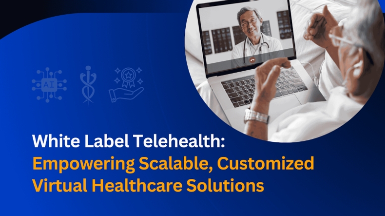 White Label Telehealth: Empowering Scalable, Customized Virtual Healthcare Solutions White Label Telehealth: Empowering Scalable, Customized Virtual Healthcare Solutions